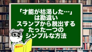 「才能が枯渇した…」は勘違い。スランプから脱出するたった一つのシンプルな方法