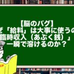 【脳のバグ】なぜ「給料」は大事に使うのに、「臨時収入(あぶく銭)」は一瞬で溶けるのか?
