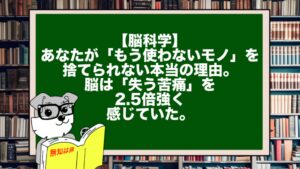 【脳科学】あなたが「もう使わないモノ」を捨てられない本当の理由。脳は「失う苦痛」を2.5倍強く感じていた。