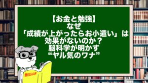 【お金と勉強】なぜ「成績が上がったらお小遣い」は効果がないのか?脳科学が明かす“ヤル気のワナ”