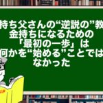 【金持ち父さんの“逆説の”教え】金持ちになるための「最初の一歩」は、何かを“始める”ことではなかった