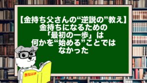 【金持ち父さんの“逆説の”教え】金持ちになるための「最初の一歩」は、何かを“始める”ことではなかった