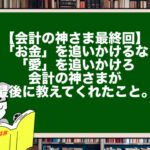 【会計の神さま最終回】「お金」を追いかけるな、「愛」を追いかけろ。会計の神さまが最後に教えてくれたこと。