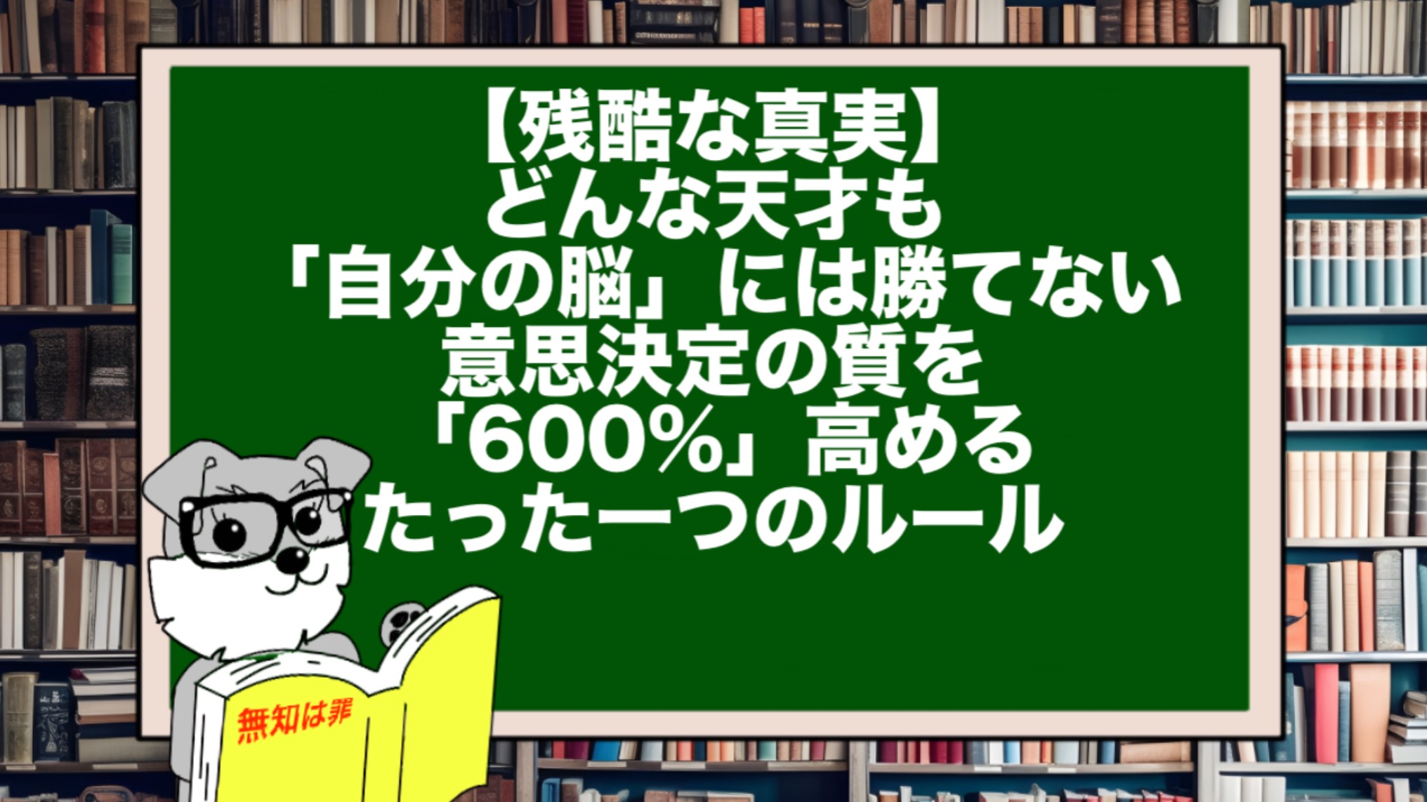 【残酷な真実】どんな天才も「自分の脳」には勝てない。意思決定の質を「600%」高めるたった一つのルール