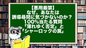 【悪用厳禁】なぜ、あなたは誘導尋問に気づかないのか？ 100%当たる質問「薄れゆく否定」と「シャーロックの罠」