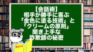 【会話術】相手が勝手に喜ぶ「金色に塗る技術」と「クリームの原則」。聞き上手な詐欺師の秘密