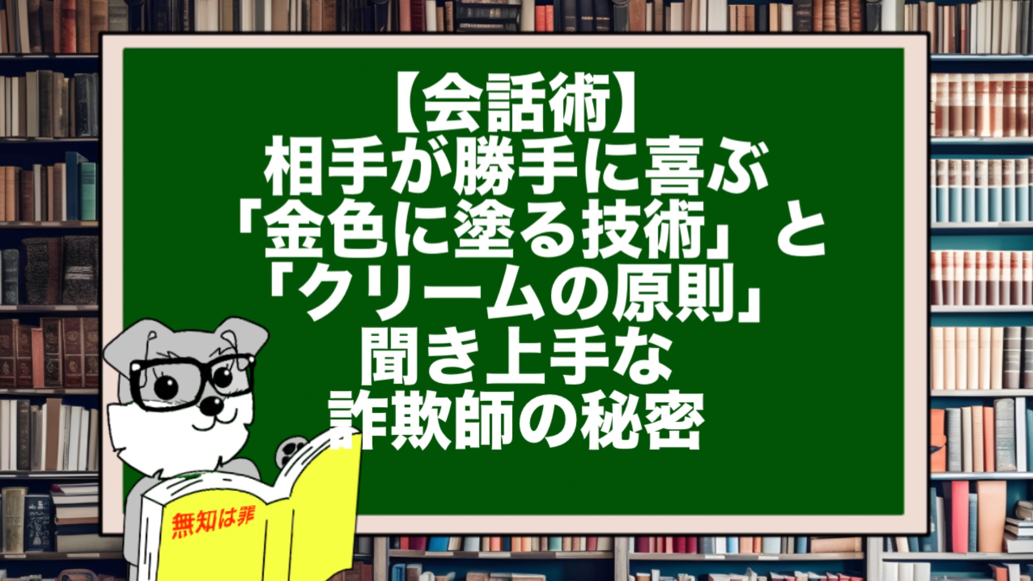 【会話術】相手が勝手に喜ぶ「金色に塗る技術」と「クリームの原則」。聞き上手な詐欺師の秘密