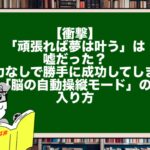 【衝撃】「頑張れば夢は叶う」は嘘だった？ 努力なしで勝手に成功してしまう「脳の自動操縦モード」の入り方