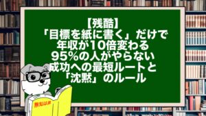 【残酷】「目標を紙に書く」だけで年収が10倍変わる。95%の人がやらない、成功への最短ルートと「沈黙」のルール