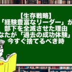 【生存戦略】「経験豊富なリーダー」が部下を全滅させた理由。あなたが「過去の成功体験」を今すぐ捨てるべき時