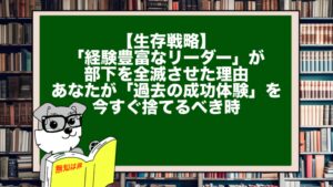 【生存戦略】「経験豊富なリーダー」が部下を全滅させた理由。あなたが「過去の成功体験」を今すぐ捨てるべき時