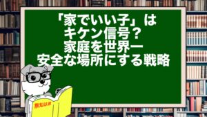 「家でいい子」はキケン信号？ 家庭を世界一安全な場所にする戦略