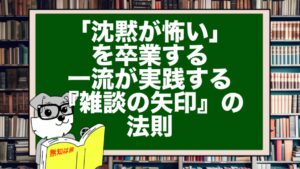 「沈黙が怖い」を卒業する。一流が実践する『雑談の矢印』の法則