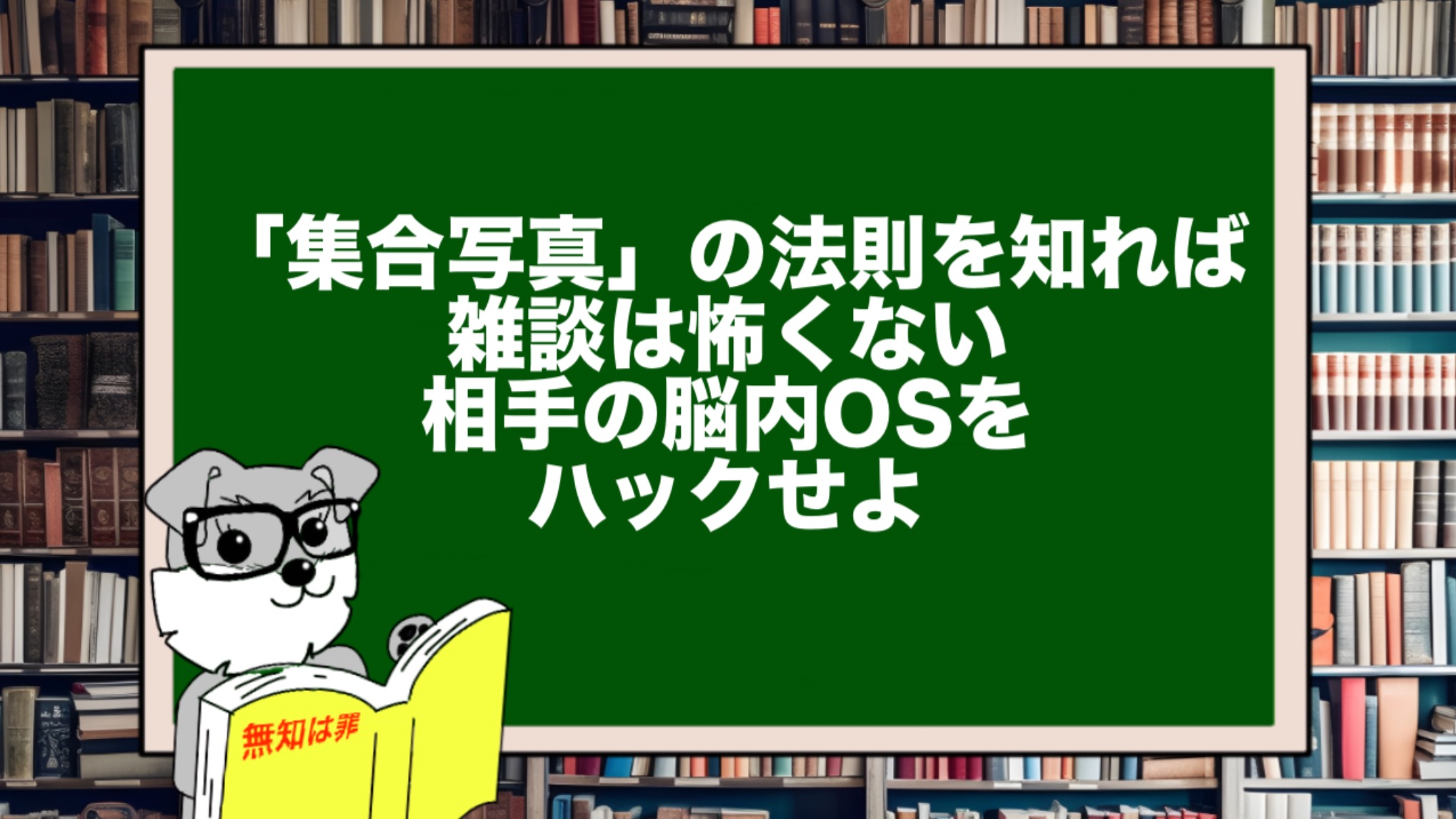 「集合写真」の法則を知れば雑談は怖くない。相手の脳内OSをハックせよ