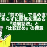 沈黙は「前の話」で温め直せ！ 焦らずに関係を深める『踏襲話法』と『比較ほめ』の極意