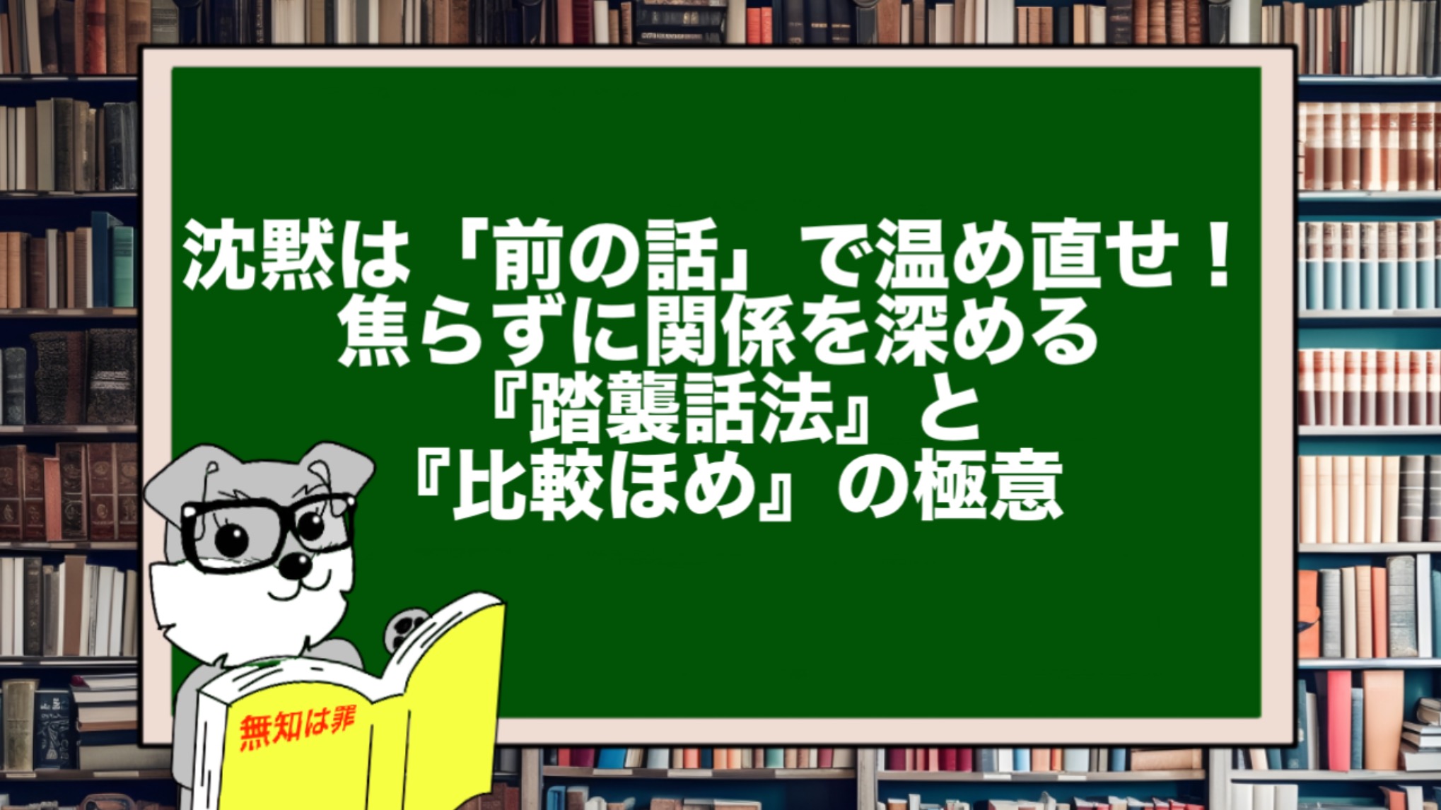 沈黙は「前の話」で温め直せ! 焦らずに関係を深める『踏襲話法』と『比較ほめ』の極意