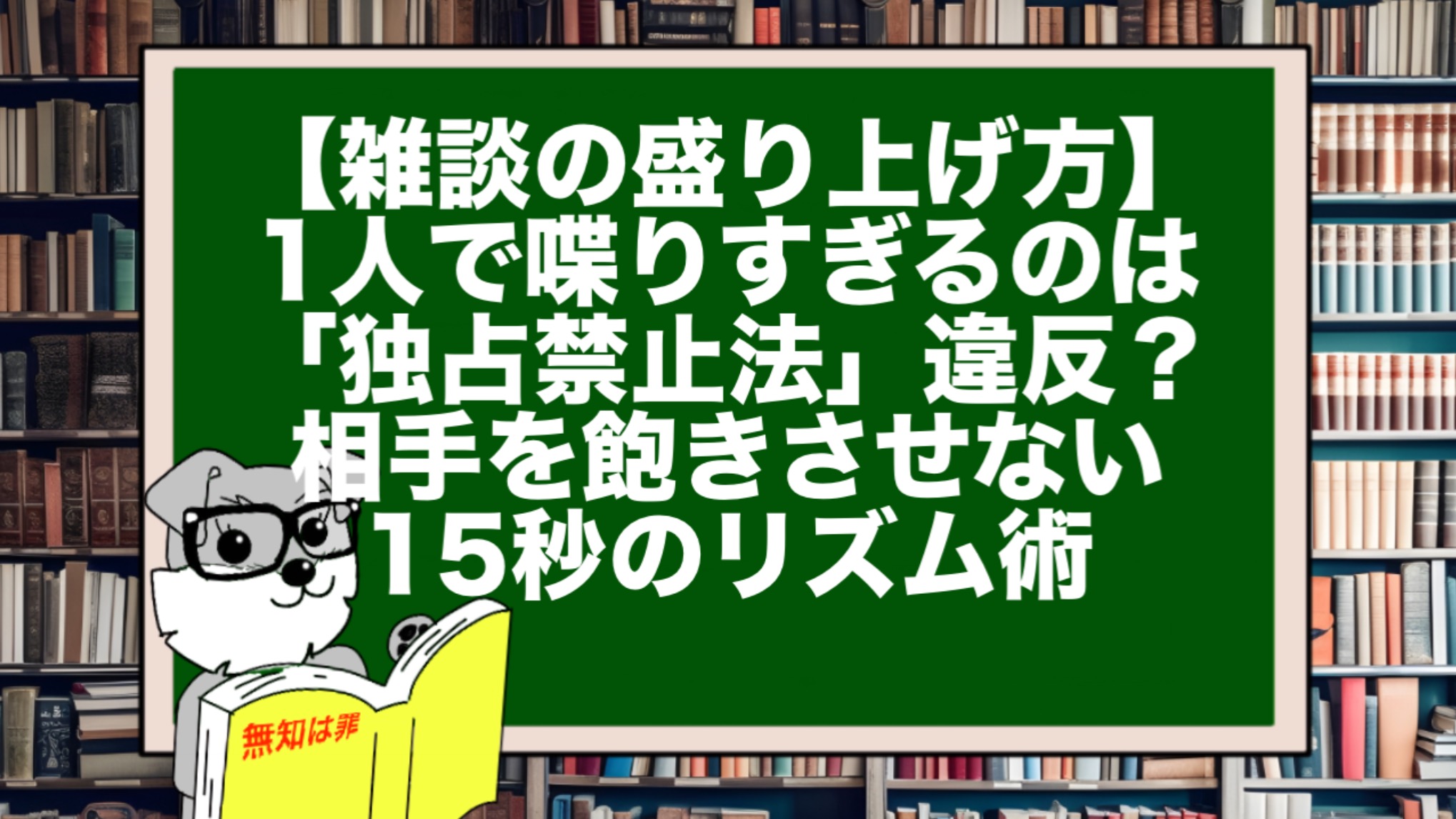 【雑談の盛り上げ方】1人で喋りすぎるのは「独占禁止法」違反? 相手を飽きさせない15秒のリズム術