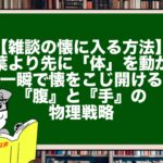 【雑談の懐に入る方法】言葉より先に「体」を動かせ。一瞬で懐をこじ開ける『腹』と『手』の物理戦略