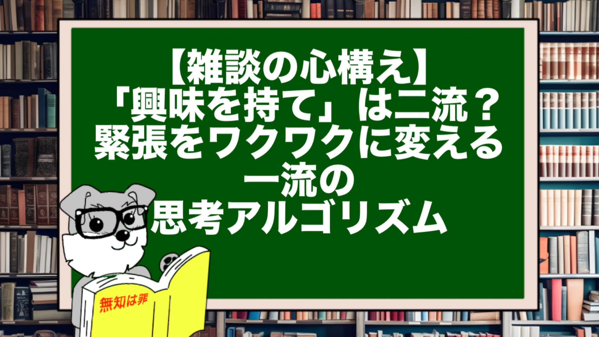 【雑談の心構え】「興味を持て」は二流? 緊張をワクワクに変える一流の思考アルゴリズム