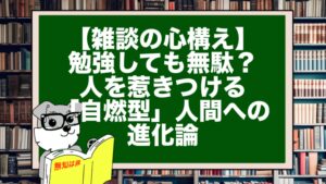 【雑談の心構え】勉強しても無駄？ 人を惹きつける「自燃型」人間への進化論