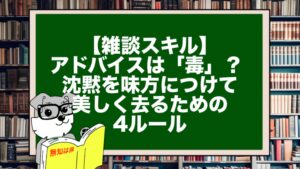 【雑談スキル】アドバイスは「毒」？ 沈黙を味方につけて美しく去るための4ルール