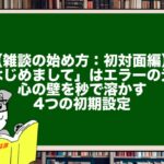 【雑談の始め方：初対面編】「はじめまして」はエラーの元？ 心の壁を秒で溶かす4つの初期設定