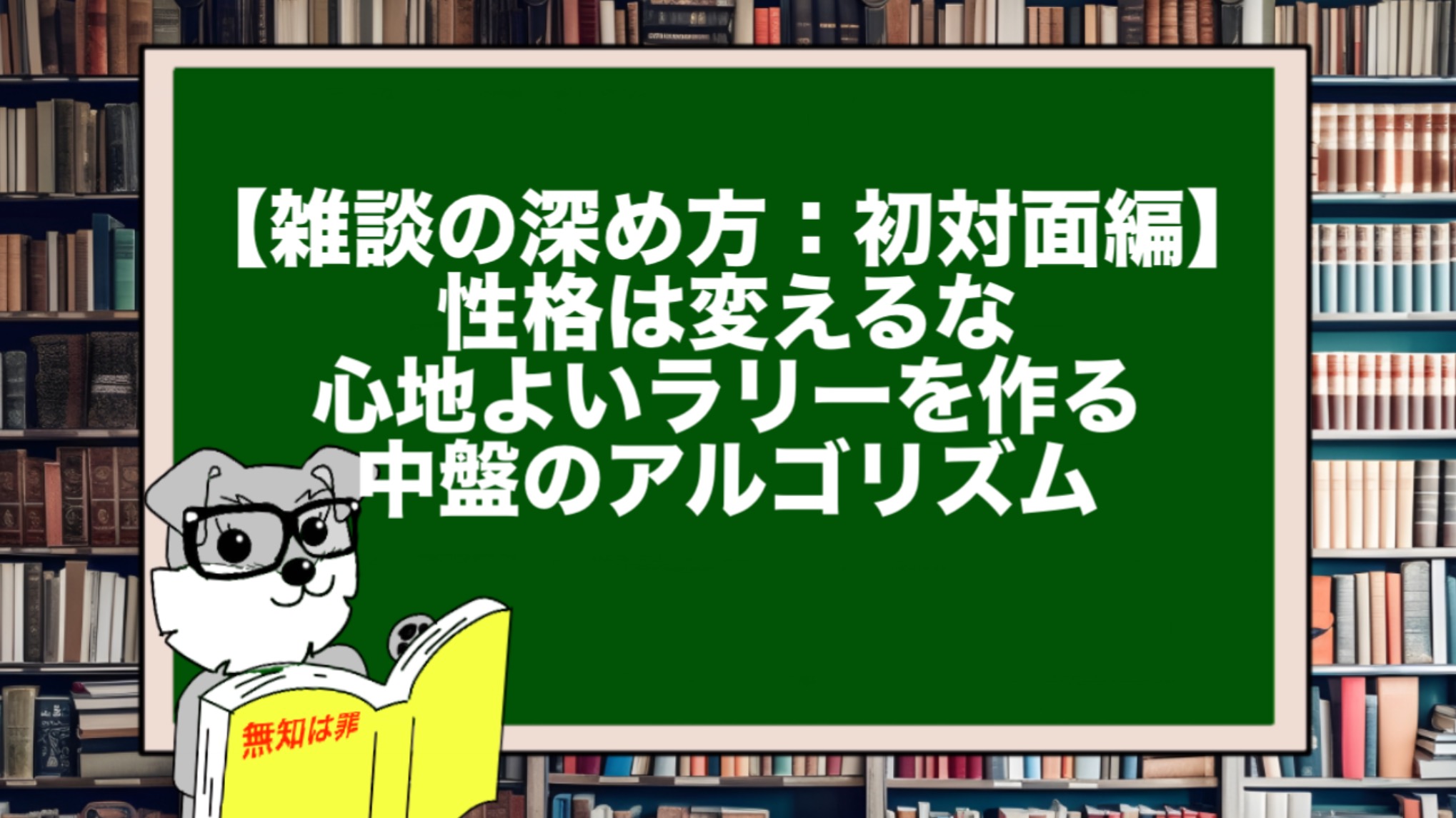 【雑談の深め方:初対面編】性格は変えるな。心地よいラリーを作る中盤のアルゴリズム