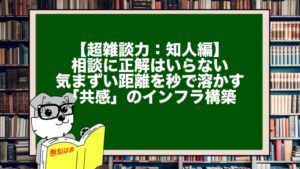 【超雑談力：知人編】相談に正解はいらない。気まずい距離を秒で溶かす「共感」のインフラ構築