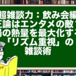 【超雑談力：飲み会編】正論はエンタメの敵？ 場の熱量を最大化する「リズム重視」の雑談術