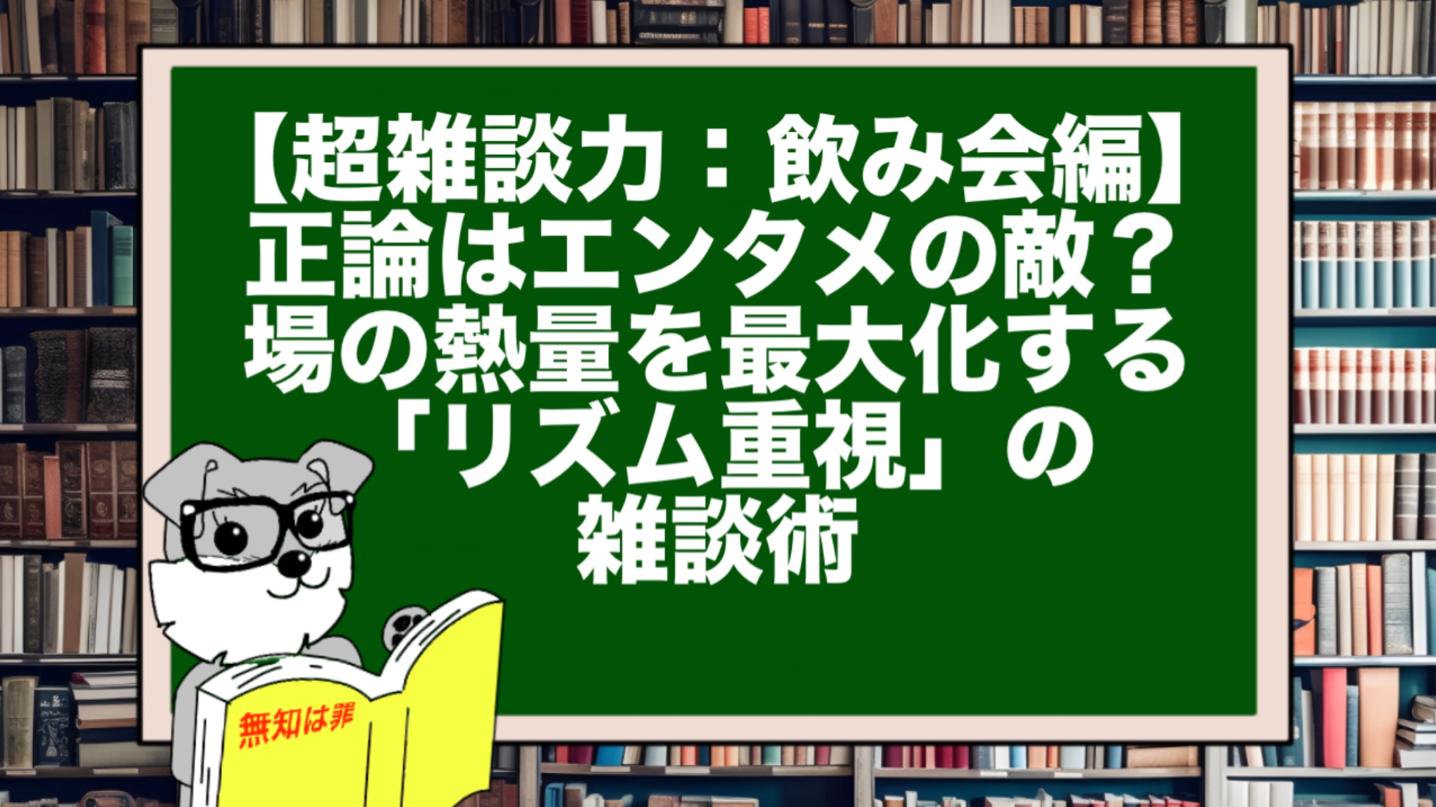 【超雑談力：飲み会編】正論はエンタメの敵？ 場の熱量を最大化する「リズム重視」の雑談術