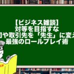 【ビジネス雑談】対等を目指すな。上司や取引先を「先生」に変える最強のロールプレイ術