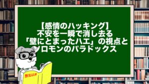 【感情のハッキング】不安を一瞬で消し去る「壁にとまったハエ」の視点とソロモンのパラドックス