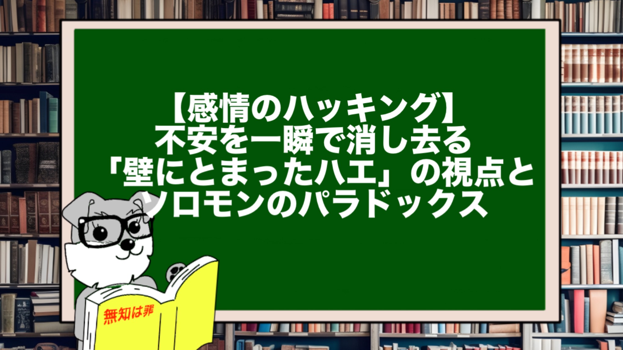 【感情のハッキング】不安を一瞬で消し去る「壁にとまったハエ」の視点とソロモンのパラドックス