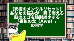 【究極のメンタルリセット】あなたの悩みが一瞬で消える。脳のエゴを強制縮小する「畏怖の念（Awe）」の科学
