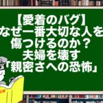 【愛着のバグ】なぜ一番大切な人を傷つけるのか？夫婦を壊す「親密さへの恐怖」