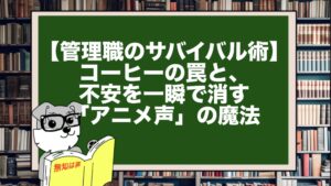 【管理職のサバイバル術】コーヒーの罠と、不安を一瞬で消す「アニメ声」の魔法