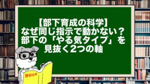 【部下育成の科学】なぜ同じ指示で動かない？部下の「やる気タイプ」を見抜く2つの軸