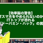 【効率脳の警告】なぜスマホをやめられないのか？ITトップが恐れる「ドーパミン・ハック」の罠