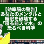 【効率脳の警告】あなたのメンタルと睡眠を破壊する「寝る前スマホ」の恐るべき科学