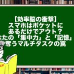 【効率脳の衝撃】スマホはポケットにあるだけでアウト？あなたの「集中力」と「記憶」を奪うマルチタスクの罠