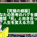 【究極の劇薬】あなたの思考のバグを直し、1週間「死」と向き合って人生を変える方法