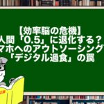 【効率脳の危機】人間「0.5」に退化する？スマホへのアウトソーシングと「デジタル過食」の罠