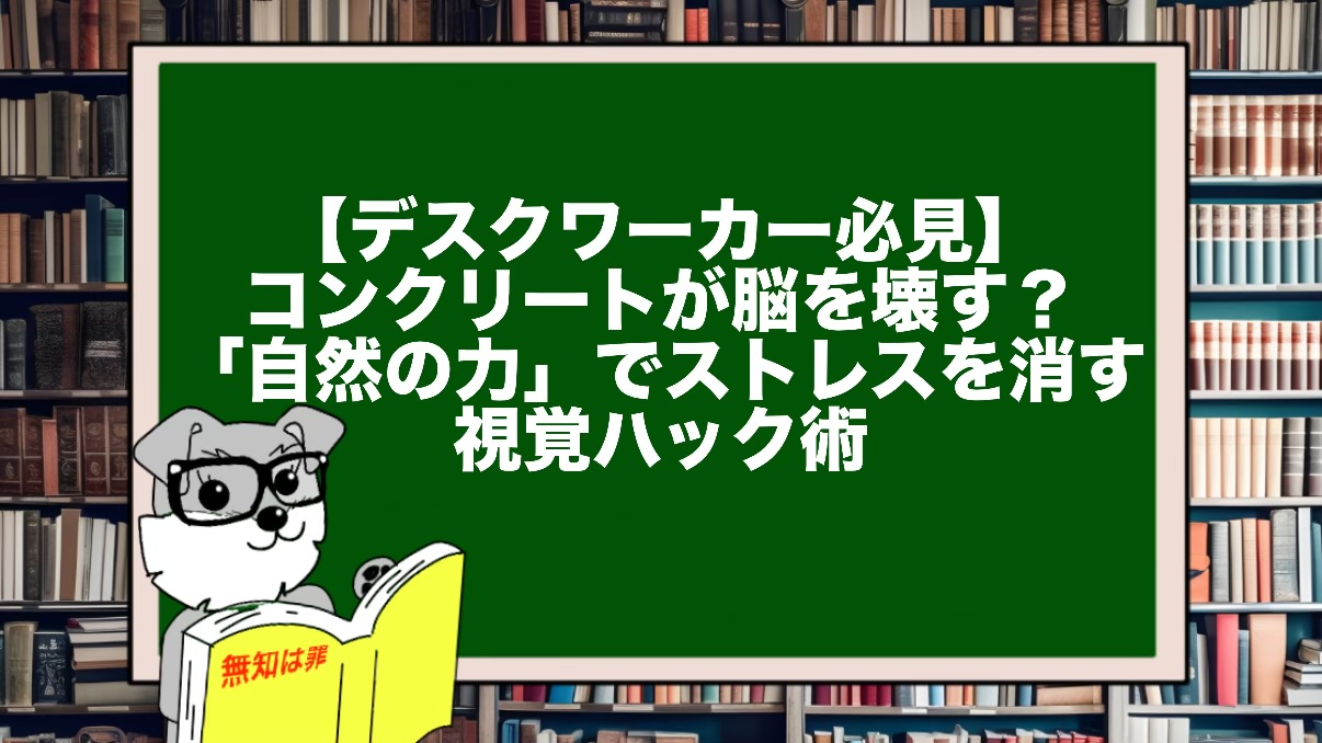 【デスクワーカー必見】コンクリートが脳を壊す？「自然の力」でストレスを消す視覚ハック術