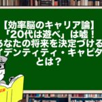 【効率脳のキャリア論】「20代は遊べ」は嘘！あなたの将来を決定づける「アイデンティティ・キャピタル」とは？