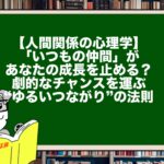 【人間関係の心理学】「いつもの仲間」があなたの成長を止める？劇的なチャンスを運ぶ“ゆるいつながり”の法則