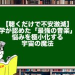 【聴くだけで不安激減】科学が認めた「最強の音楽」と、悩みを極小化する宇宙の魔法