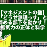【マネジメントの壁】「どうせ無理っす」と諦める部下を動かす！無気力の正体と科学