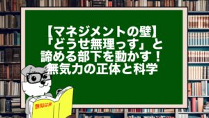 【マネジメントの壁】「どうせ無理っす」と諦める部下を動かす！無気力の正体と科学