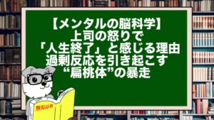 【メンタルの脳科学】上司の怒りで「人生終了」と感じる理由。過剰反応を引き起こす“扁桃体”の暴走
