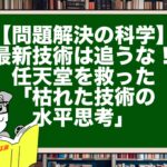 【問題解決の科学】最新技術は追うな！任天堂を救った「枯れた技術の水平思考」